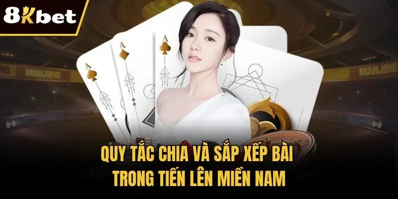 Quy tắc chia và sắp xếp bài trong Tiến Lên Miền Nam