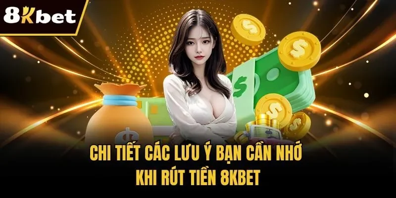 Chi tiết các lưu ý bạn cần nhớ khi rút tiền 8KBET